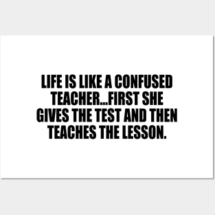 Life is like a confused teacher...first she gives the test and then teaches the lesson Posters and Art